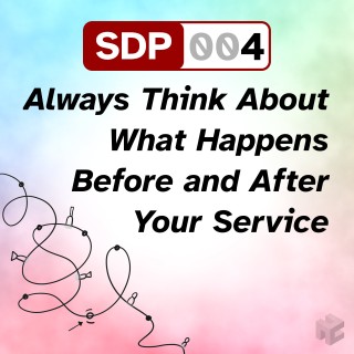 SDP-004. Always Think About What Happens Before and After Your Service