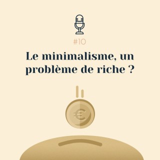 #10 | Le minimalisme, un problème de riche ?