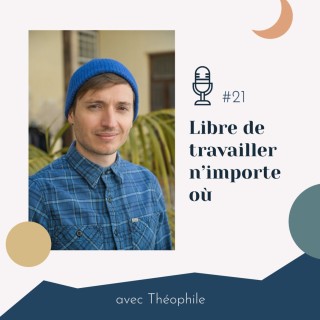 #21 | Libre de travailler n'importe où - avec Théophile